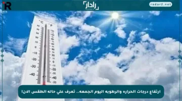 ارتفاع درجات الحرارة والرطوبة اليوم الجمعة.. تعرف على حالة الطقس الآن!